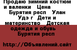 Продаю зимний костюм и валенки › Цена ­ 1 500 - Бурятия респ., Улан-Удэ г. Дети и материнство » Детская одежда и обувь   . Бурятия респ.